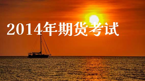 2014年期货考试_https://m.lcpcjs.com_白银期货保证金_第1张