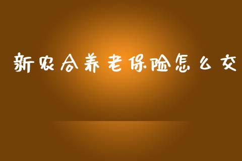 新农合养老保险怎么交_https://m.lcpcjs.com_期货交易时间_第1张
