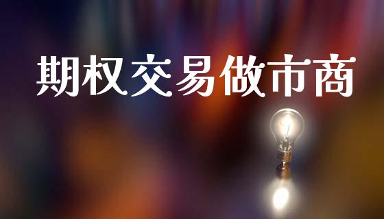 期权交易做市商_https://m.lcpcjs.com_恒指期货保证金_第1张
