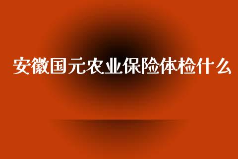 安徽国元农业保险体检什么_https://m.lcpcjs.com_期货交易_第1张
