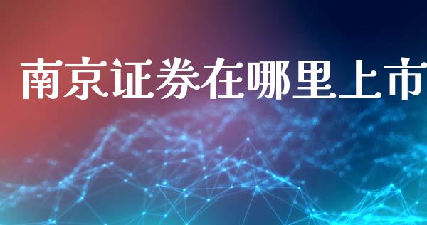 南京证券在哪里上市_https://m.lcpcjs.com_期货交易时间_第1张
