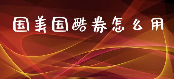 国美国酷券怎么用_https://m.lcpcjs.com_白银期货保证金_第1张