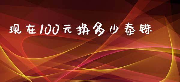 现在100元换多少泰铢_https://m.lcpcjs.com_期货交易_第1张