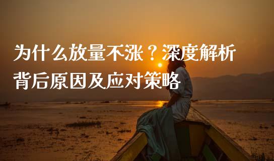 为什么放量不涨?深度解析背后原因及应对策略_期货交易时间_第1张_白银期货保证金_期货交易_恒指期货保证金_期货交易时间 为什么放量不涨?深度解析背后原因及应对策略_https://m.lcpcjs.com_期货交易时间_第1张