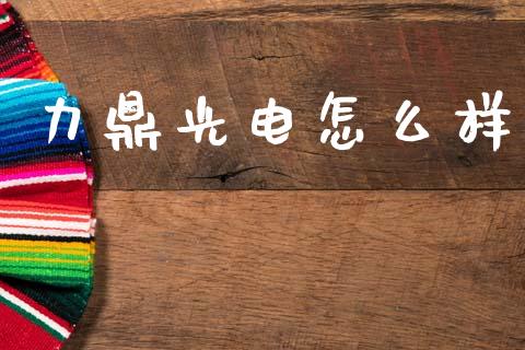 力鼎光电怎么样_https://m.lcpcjs.com_期货交易_第1张