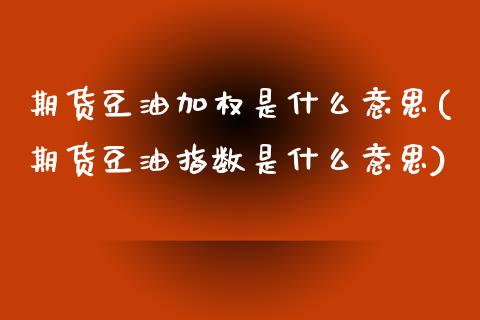 期货豆油加权是什么意思(期货豆油指数是什么意思)_https://m.lcpcjs.com_期货交易_第1张