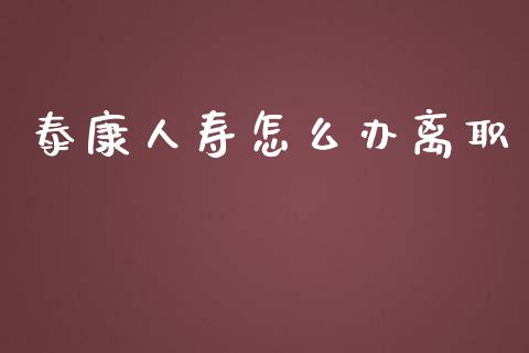 泰康人寿怎么办离职_https://m.lcpcjs.com_期货交易_第1张