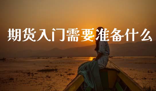 期货入门需要准备什么_期货交易_第1张_白银期货保证金_期货交易_恒指期货保证金_期货交易时间 期货入门需要准备什么_https://m.lcpcjs.com_期货交易_第1张