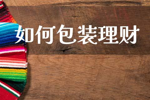 如何包装理财_https://m.lcpcjs.com_恒指期货保证金_第1张