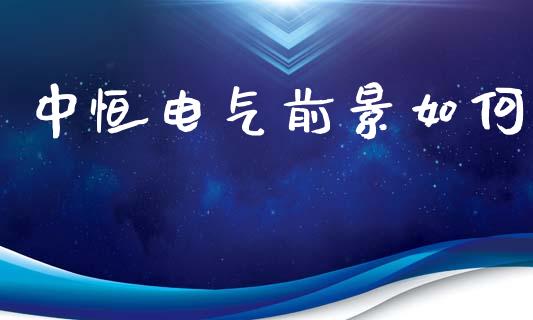 中恒电气前景如何_https://m.lcpcjs.com_期货交易_第1张