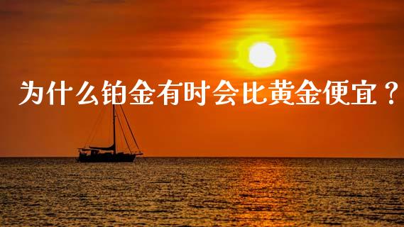 为什么铂金有时会比黄金便宜？_https://m.lcpcjs.com_恒指期货保证金_第1张