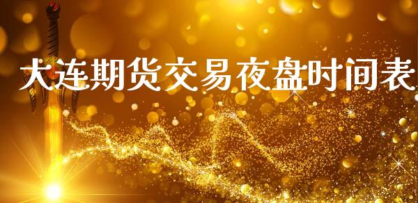 大连期货交易夜盘时间表_https://m.lcpcjs.com_白银期货保证金_第1张
