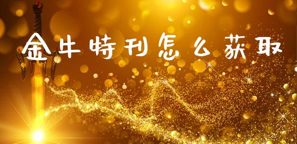 金牛特刊怎么获取_https://m.lcpcjs.com_期货交易时间_第1张