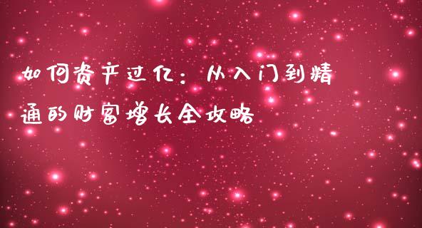如何资产过亿：从入门到精通的财富增长全攻略_https://m.lcpcjs.com_白银期货保证金_第1张