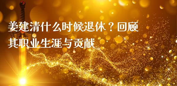 姜建清什么时候退休？回顾其职业生涯与贡献_https://m.lcpcjs.com_恒指期货保证金_第1张