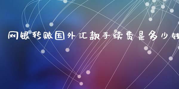 网银转账国外汇款手续费是多少钱_https://m.lcpcjs.com_恒指期货保证金_第1张