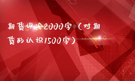 期货评论2000字（对期货的认识1500字）_https://m.lcpcjs.com_期货交易时间_第1张
