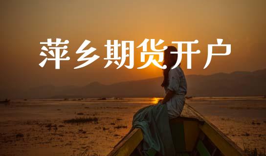 萍乡期货开户_https://m.lcpcjs.com_期货交易_第1张