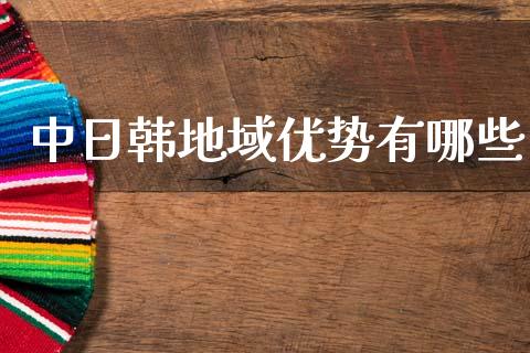 中日韩地域优势有哪些_https://m.lcpcjs.com_恒指期货保证金_第1张