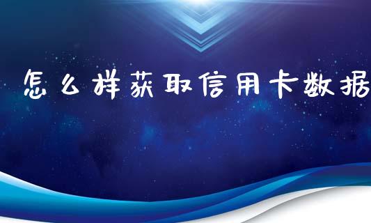 怎么样获取信用卡数据_https://m.lcpcjs.com_期货交易时间_第1张