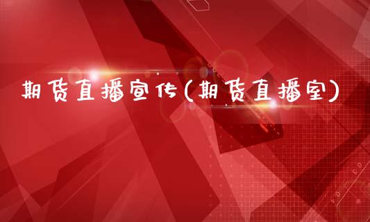 期货直播宣传(期货直播室)_https://m.lcpcjs.com_白银期货保证金_第1张