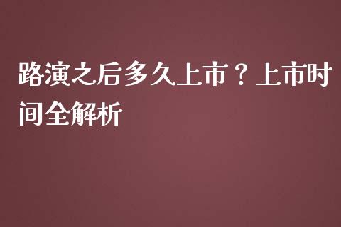 路演之后多久上市？上市时间全解析_https://m.lcpcjs.com_期货交易时间_第1张