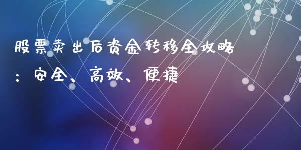 股票卖出后资金转移全攻略：安全、高效、便捷_https://m.lcpcjs.com_期货交易_第1张