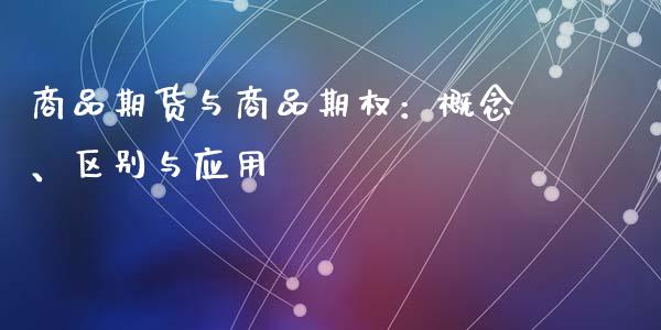 商品期货与商品期权：概念、区别与应用_https://m.lcpcjs.com_恒指期货保证金_第1张