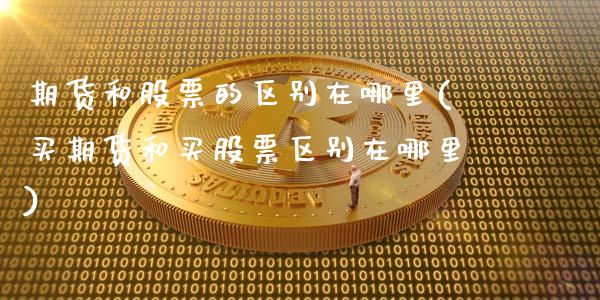 期货和股票的区别在哪里(买期货和买股票区别在哪里)_https://m.lcpcjs.com_期货交易时间_第1张