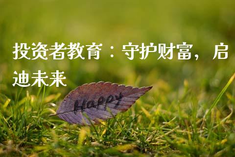 投资者教育：守护财富，启迪未来_https://m.lcpcjs.com_期货交易_第1张