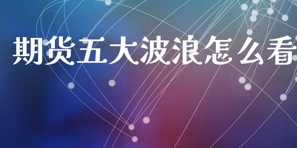 期货五大波浪怎么看_https://m.lcpcjs.com_期货交易时间_第1张