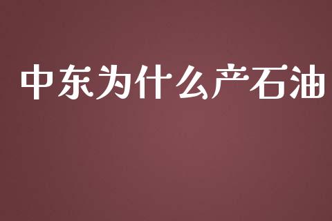 中东为什么产石油_https://m.lcpcjs.com_期货交易_第1张
