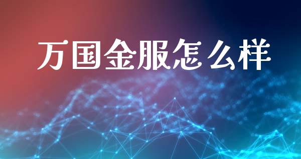 万国金服怎么样_https://m.lcpcjs.com_期货交易时间_第1张