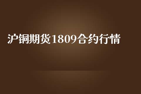 沪铜期货1809合约行情_https://m.lcpcjs.com_期货交易时间_第1张