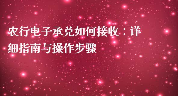 农行电子承兑如何接收：详细指南与操作步骤_https://m.lcpcjs.com_期货交易_第1张