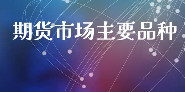 期货市场主要品种_https://m.lcpcjs.com_期货交易_第1张