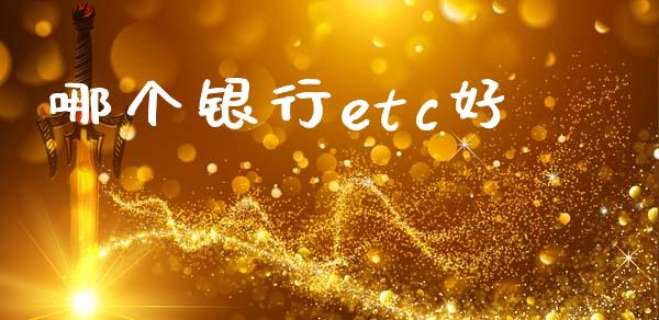 哪个银行etc好_https://m.lcpcjs.com_期货交易_第1张