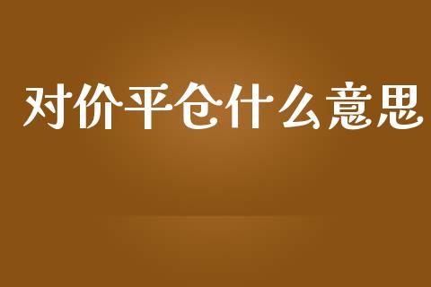 对价平仓什么意思_白银期货保证金_第1张_白银期货保证金_期货交易_恒指期货保证金_期货交易时间 对价平仓什么意思_https://m.lcpcjs.com_白银期货保证金_第1张