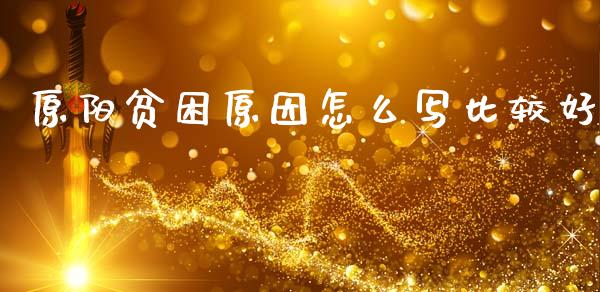 原阳贫困原因怎么写比较好_https://m.lcpcjs.com_白银期货保证金_第1张