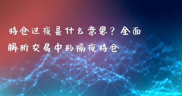 持仓过夜是什么意思？全面解析交易中的隔夜持仓_https://m.lcpcjs.com_期货交易_第1张
