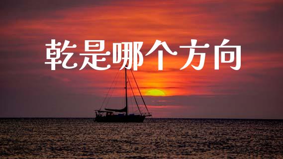 乾是哪个方向_https://m.lcpcjs.com_白银期货保证金_第1张
