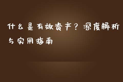 什么是有效资产？深度解析与实用指南_https://m.lcpcjs.com_恒指期货保证金_第1张