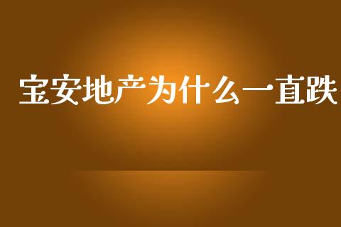 宝安地产为什么一直跌_https://m.lcpcjs.com_期货交易_第1张