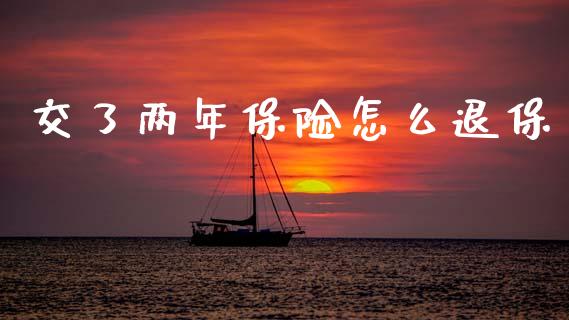 交了两年保险怎么退保_期货交易时间_第1张_白银期货保证金_期货交易_恒指期货保证金_期货交易时间 交了两年保险怎么退保_https://m.lcpcjs.com_期货交易时间_第1张