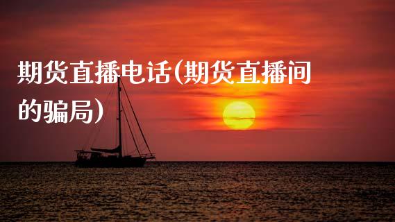 期货直播电话(期货直播间的骗局)_https://m.lcpcjs.com_期货交易_第1张