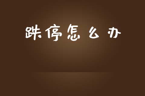 跌停怎么办_https://m.lcpcjs.com_期货交易_第1张