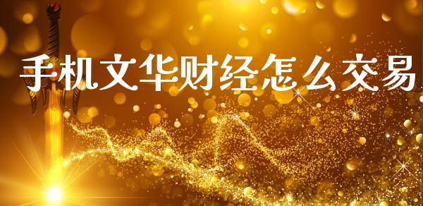 手机文华财经怎么交易_https://m.lcpcjs.com_期货交易时间_第1张