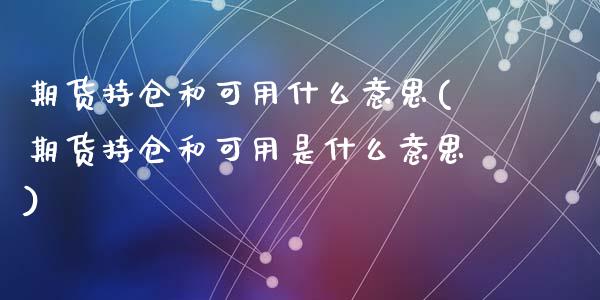 期货持仓和可用什么意思(期货持仓和可用是什么意思)_https://m.lcpcjs.com_白银期货保证金_第1张