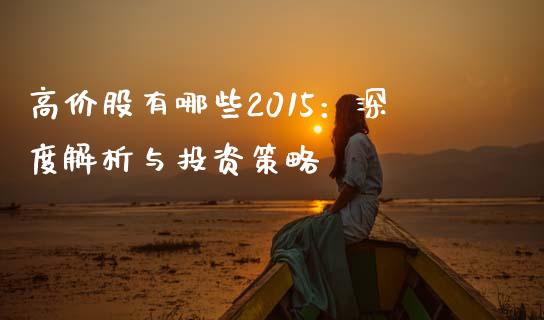 高价股有哪些2015：深度解析与投资策略_https://m.lcpcjs.com_期货交易时间_第1张