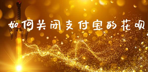 如何关闭支付宝的花呗_https://m.lcpcjs.com_恒指期货保证金_第1张